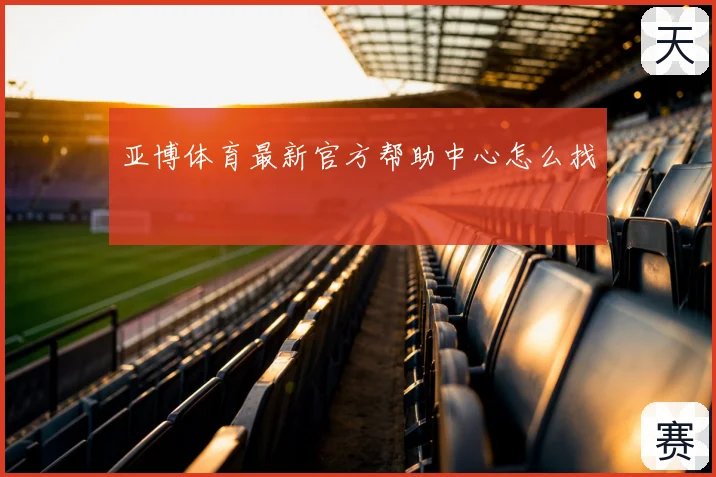 亚博体育最新官方帮助中心怎么找