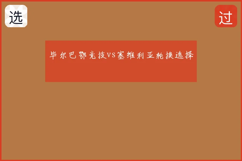 毕尔巴鄂竞技vs塞维利亚轮换选择
