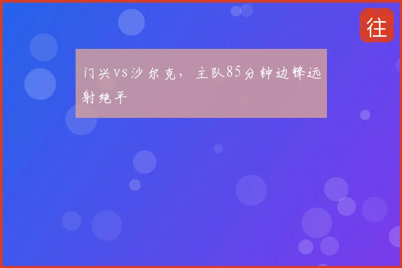 门兴vs沙尔克，主队85分钟边锋远射绝平