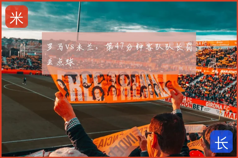 罗马vs米兰,第47分钟客队队长罚丢点球