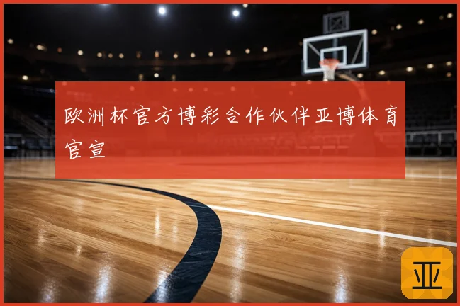 欧洲杯官方博彩合作伙伴亚博体育官宣