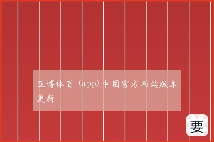 亚博体育 (app)中国官方网站版本更新