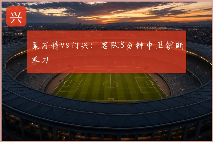 莱万特vs门兴：客队8分钟中卫铲断单刀