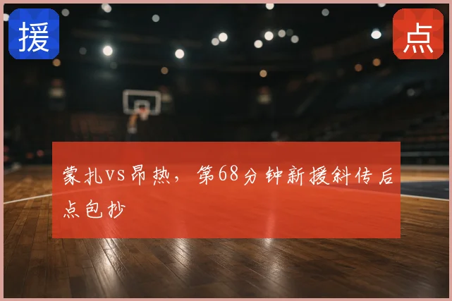 蒙扎vs昂热，第68分钟新援斜传后点包抄