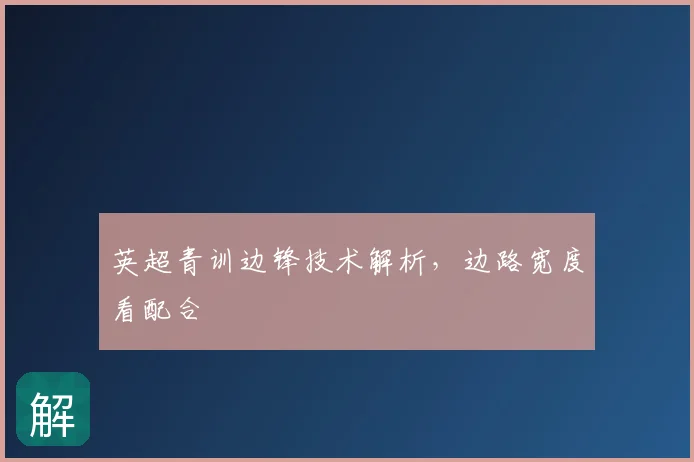 英超青训边锋技术解析，边路宽度看配合