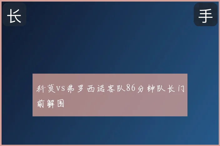 科莫vs弗罗西诺客队86分钟队长门前解围