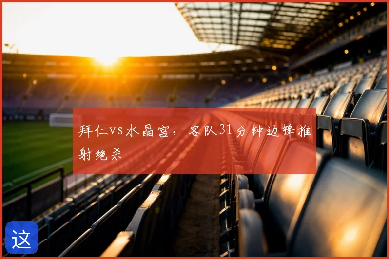 拜仁vs水晶宫，客队31分钟边锋推射绝杀
