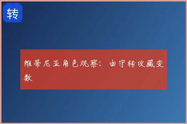 维蒂尼亚角色观察：由守转攻藏变数